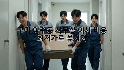 구미 임수동 사무실 이사, 비용 최저가로 옮기자! ✨