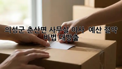 의성군 춘산면 사무실 이사? 💰 예산 절약 비법 대방출!
